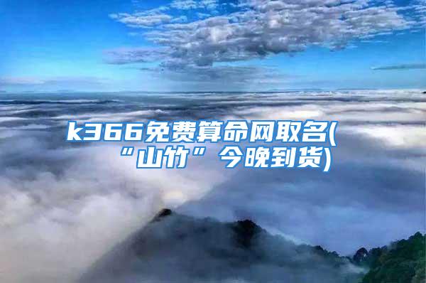 k366免费算命网取名(“山竹”今晚到货)