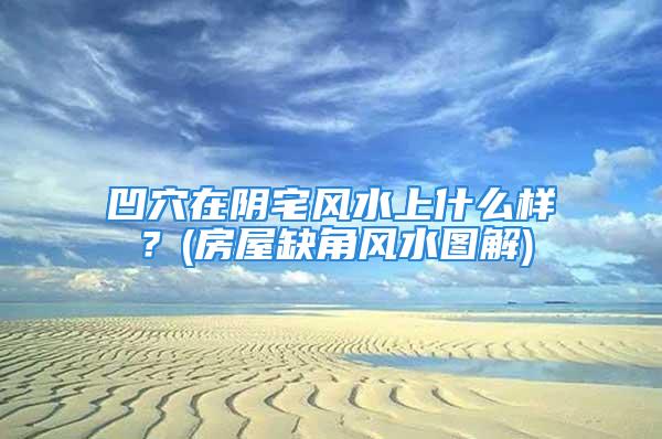 凹穴在阴宅风水上什么样？(房屋缺角风水图解)