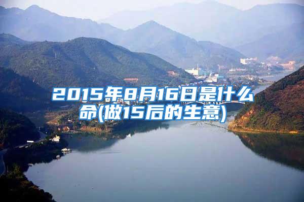 2015年8月16日是什么命(做15后的生意)