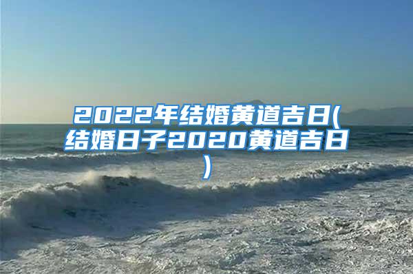 2022年结婚黄道吉日(结婚日子2020黄道吉日)