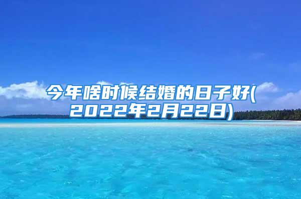 今年啥时候结婚的日子好(2022年2月22日)