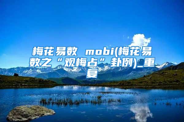 梅花易数 mobi(梅花易数之“观梅占”卦例)_重复