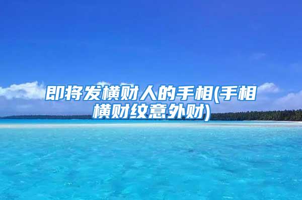 即将发横财人的手相(手相横财纹意外财)