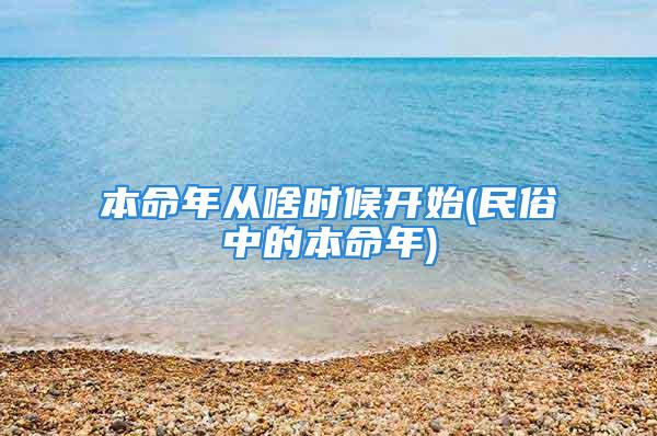 本命年从啥时候开始(民俗中的本命年)