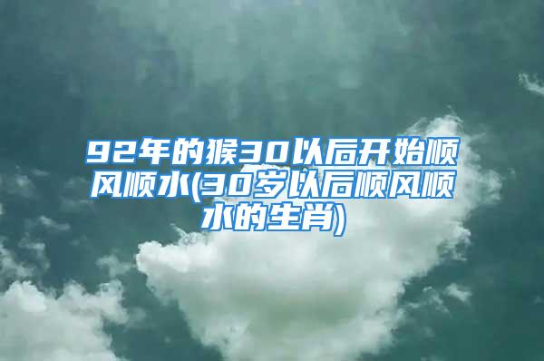 92年的猴30以后开始顺风顺水(30岁以后顺风顺水的生肖)