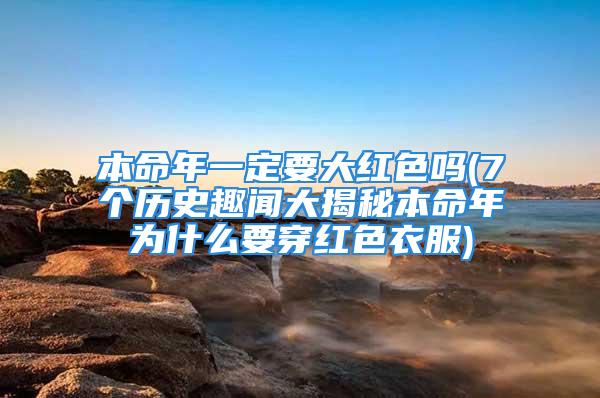 本命年一定要大红色吗(7个历史趣闻大揭秘本命年为什么要穿红色衣服)