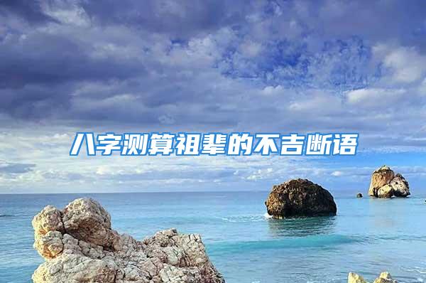 八字测算祖辈的不吉断语