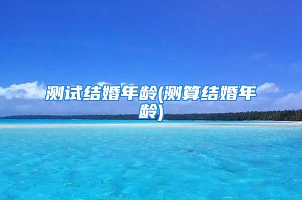 测试结婚年龄(测算结婚年龄)