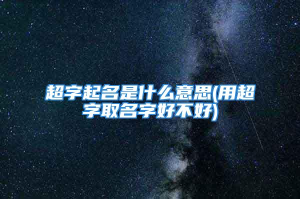 超字起名是什么意思(用超字取名字好不好)