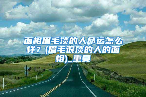 面相眉毛淡的人命运怎么样？(眉毛很淡的人的面相)_重复