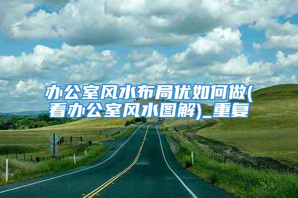 办公室风水布局优如何做(看办公室风水图解)_重复