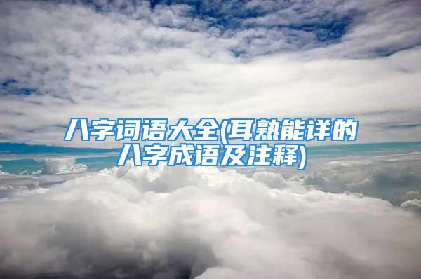 八字词语大全(耳熟能详的八字成语及注释)