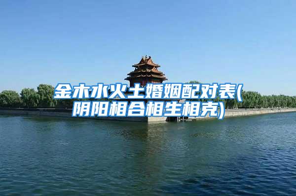 金木水火土婚姻配对表(阴阳相合相生相克)