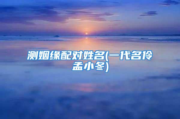 测姻缘配对姓名(一代名伶孟小冬)