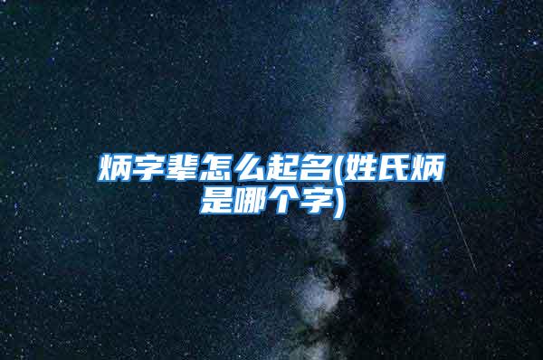 炳字辈怎么起名(姓氏炳是哪个字)