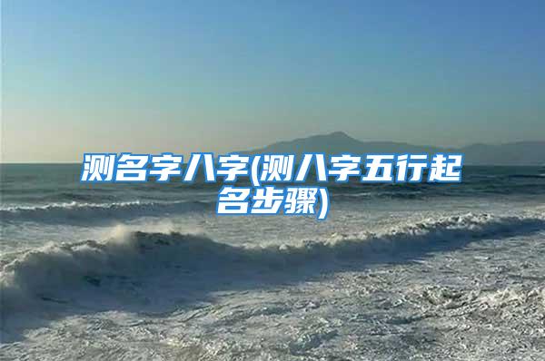 测名字八字(测八字五行起名步骤)