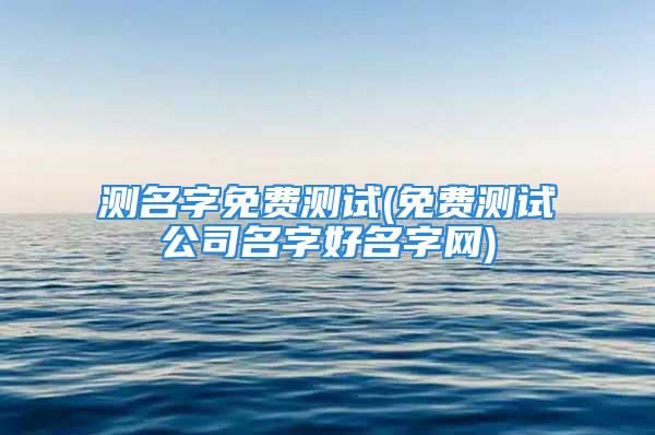 测名字免费测试(免费测试公司名字好名字网)