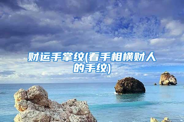 财运手掌纹(看手相横财人的手纹)