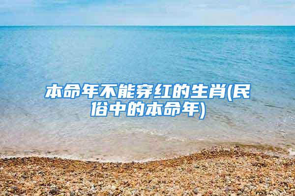 本命年不能穿红的生肖(民俗中的本命年)