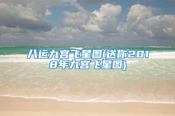 八运九宫飞星图(送你2018年九宫飞星图)