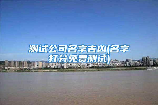 测试公司名字吉凶(名字打分免费测试)