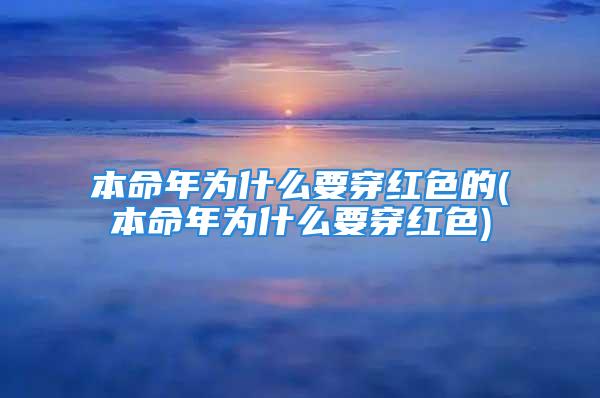 本命年为什么要穿红色的(本命年为什么要穿红色)