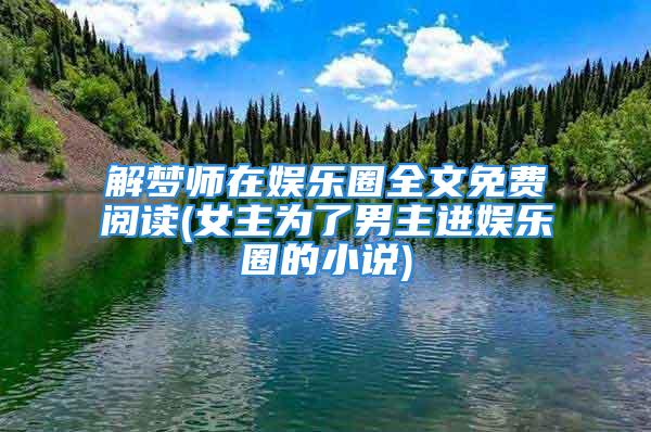 解梦师在娱乐圈全文免费阅读(女主为了男主进娱乐圈的小说)