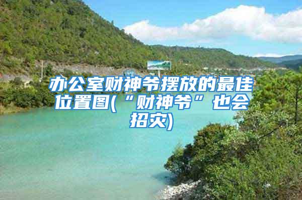 办公室财神爷摆放的最佳位置图(“财神爷”也会招灾)