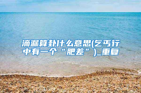 滴漏算卦什么意思(乞丐行中有一个“肥差”)_重复