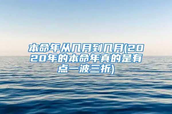 本命年从几月到几月(2020年的本命年真的是有点一波三折)