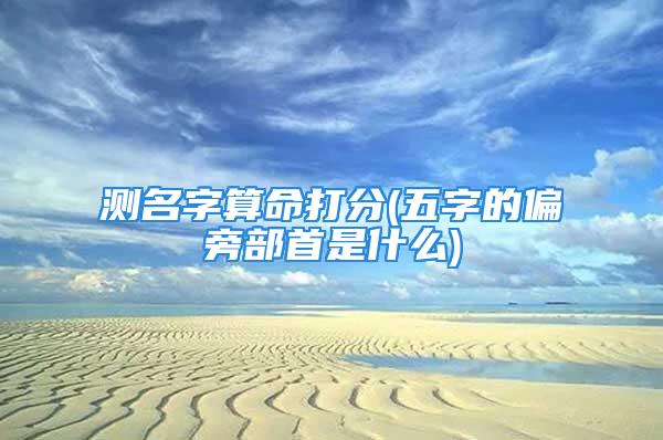 测名字算命打分(五字的偏旁部首是什么)